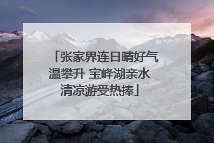 张家界连日晴好气温攀升 宝峰湖亲水清凉游受热捧
